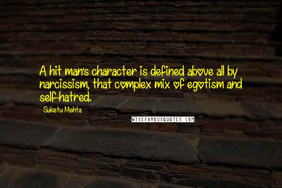 Suketu Mehta Quotes: A hit man's character is defined above all by narcissism, that complex mix of egotism and self-hatred.