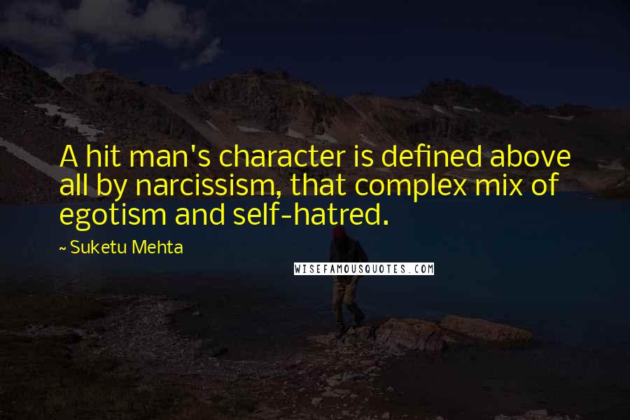 Suketu Mehta Quotes: A hit man's character is defined above all by narcissism, that complex mix of egotism and self-hatred.