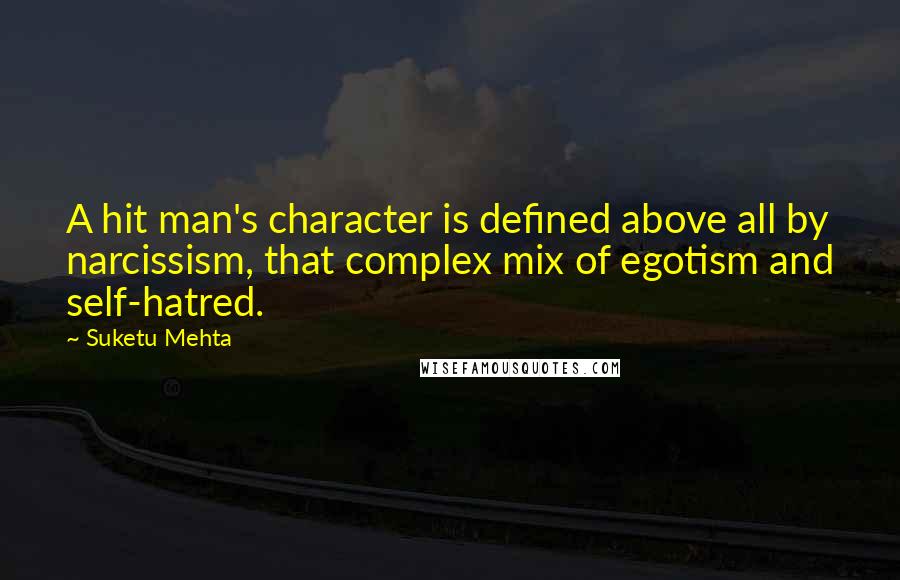 Suketu Mehta Quotes: A hit man's character is defined above all by narcissism, that complex mix of egotism and self-hatred.