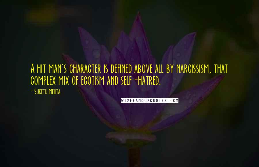 Suketu Mehta Quotes: A hit man's character is defined above all by narcissism, that complex mix of egotism and self-hatred.