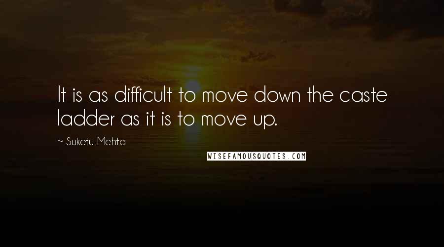 Suketu Mehta Quotes: It is as difficult to move down the caste ladder as it is to move up.