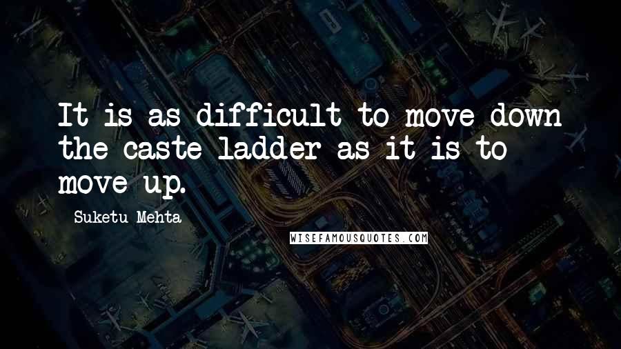 Suketu Mehta Quotes: It is as difficult to move down the caste ladder as it is to move up.