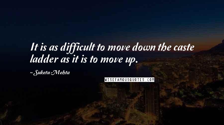 Suketu Mehta Quotes: It is as difficult to move down the caste ladder as it is to move up.