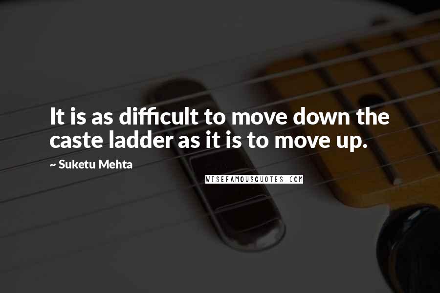 Suketu Mehta Quotes: It is as difficult to move down the caste ladder as it is to move up.