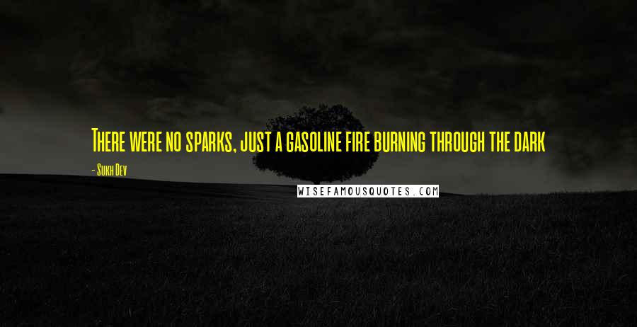 Sukh Dev Quotes: There were no sparks, just a gasoline fire burning through the dark