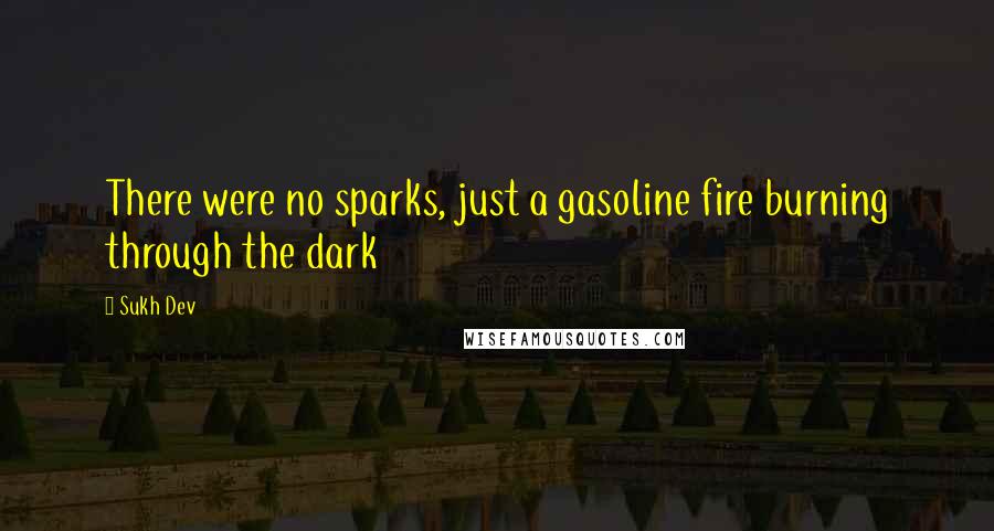 Sukh Dev Quotes: There were no sparks, just a gasoline fire burning through the dark