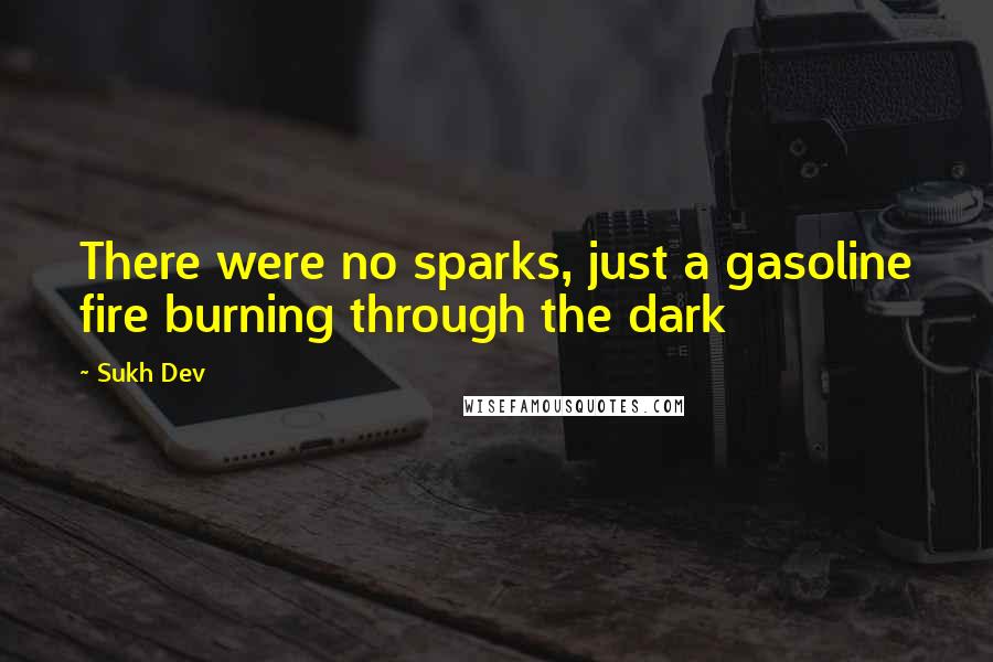 Sukh Dev Quotes: There were no sparks, just a gasoline fire burning through the dark