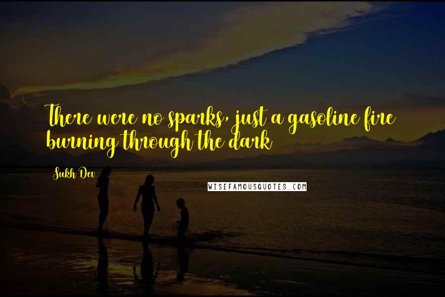 Sukh Dev Quotes: There were no sparks, just a gasoline fire burning through the dark