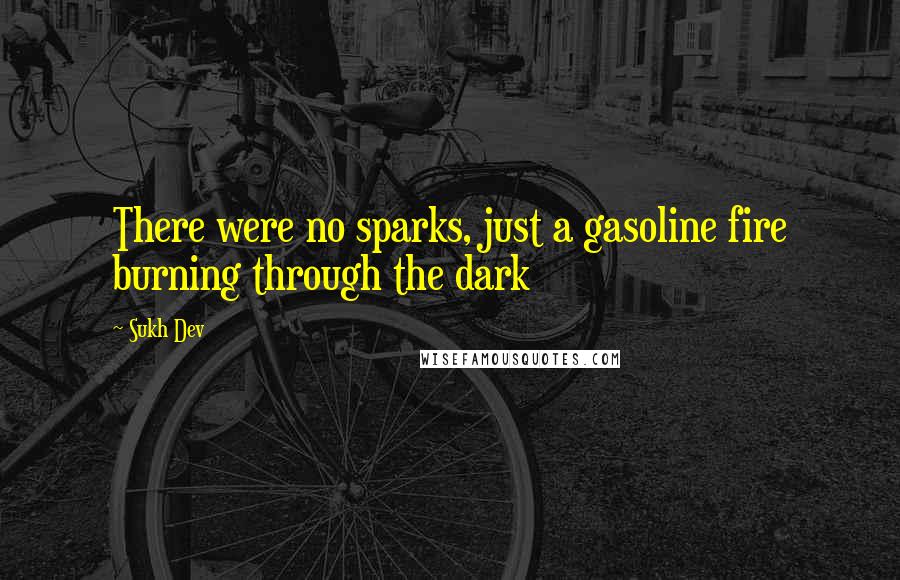 Sukh Dev Quotes: There were no sparks, just a gasoline fire burning through the dark