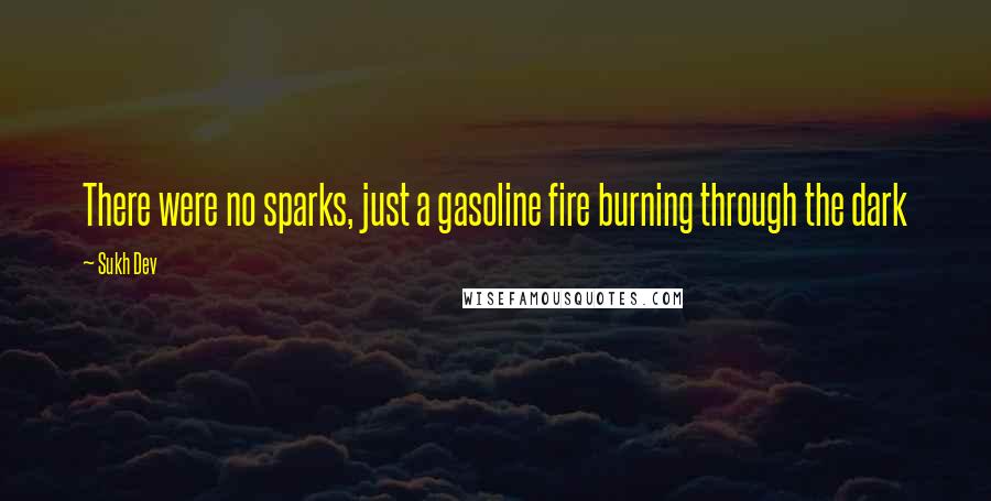Sukh Dev Quotes: There were no sparks, just a gasoline fire burning through the dark