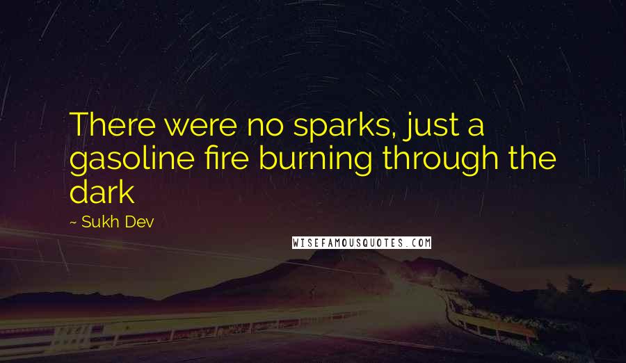 Sukh Dev Quotes: There were no sparks, just a gasoline fire burning through the dark