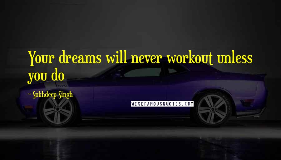 Sukhdeep Singh Quotes: Your dreams will never workout unless you do