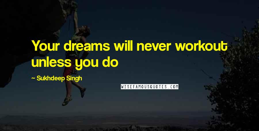 Sukhdeep Singh Quotes: Your dreams will never workout unless you do