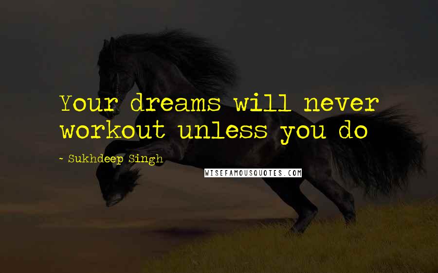 Sukhdeep Singh Quotes: Your dreams will never workout unless you do