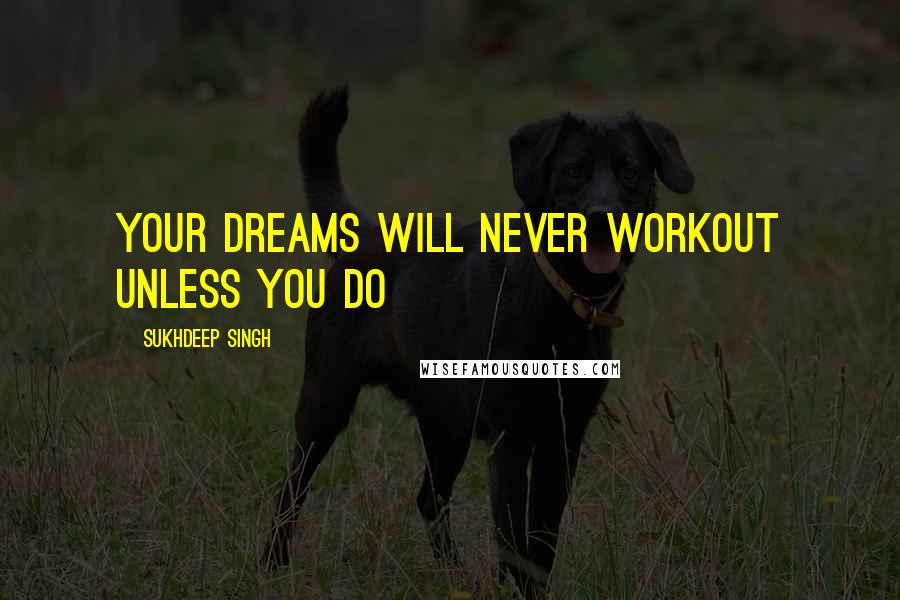 Sukhdeep Singh Quotes: Your dreams will never workout unless you do