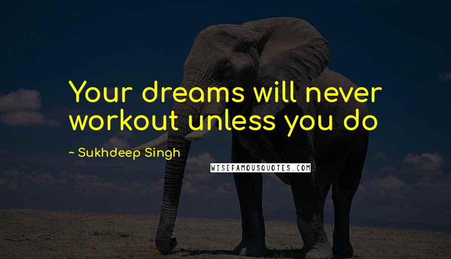 Sukhdeep Singh Quotes: Your dreams will never workout unless you do