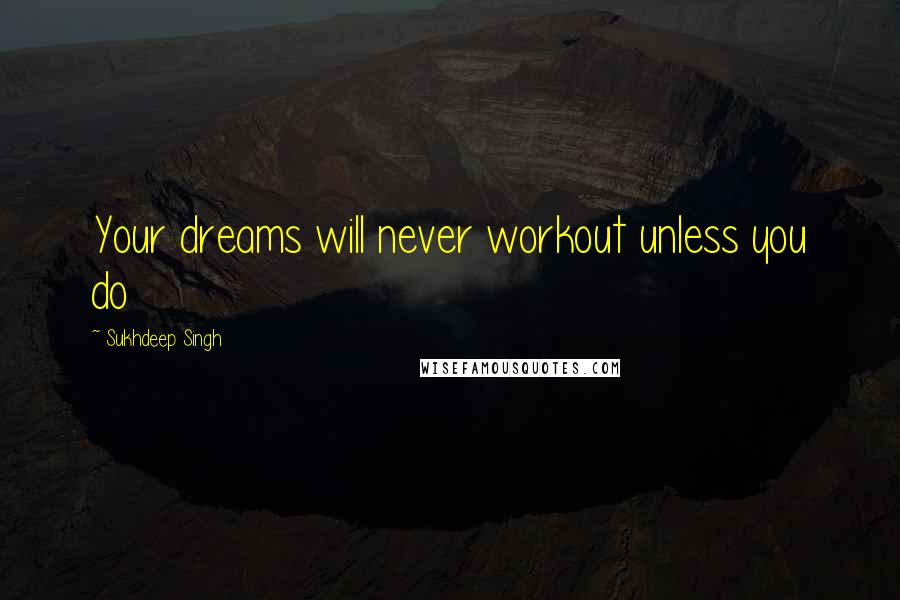 Sukhdeep Singh Quotes: Your dreams will never workout unless you do