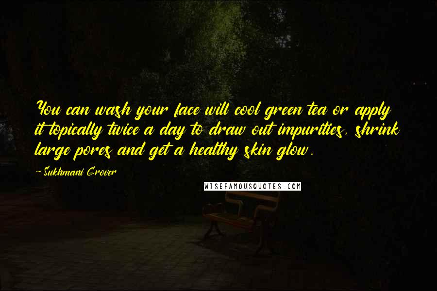 Sukhmani Grover Quotes: You can wash your face will cool green tea or apply it topically twice a day to draw out impurities, shrink large pores and get a healthy skin glow.