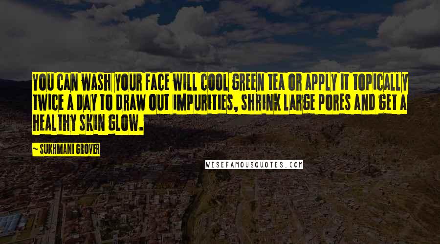 Sukhmani Grover Quotes: You can wash your face will cool green tea or apply it topically twice a day to draw out impurities, shrink large pores and get a healthy skin glow.