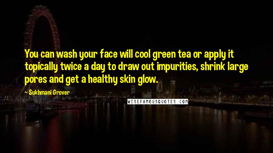 Sukhmani Grover Quotes: You can wash your face will cool green tea or apply it topically twice a day to draw out impurities, shrink large pores and get a healthy skin glow.