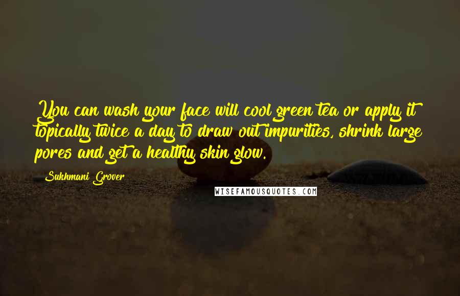 Sukhmani Grover Quotes: You can wash your face will cool green tea or apply it topically twice a day to draw out impurities, shrink large pores and get a healthy skin glow.