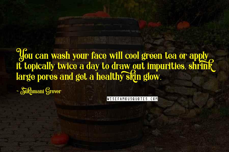 Sukhmani Grover Quotes: You can wash your face will cool green tea or apply it topically twice a day to draw out impurities, shrink large pores and get a healthy skin glow.