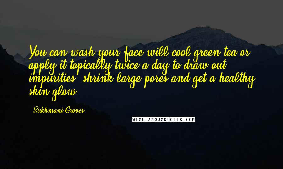 Sukhmani Grover Quotes: You can wash your face will cool green tea or apply it topically twice a day to draw out impurities, shrink large pores and get a healthy skin glow.