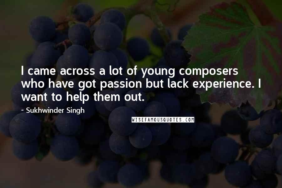 Sukhwinder Singh Quotes: I came across a lot of young composers who have got passion but lack experience. I want to help them out.