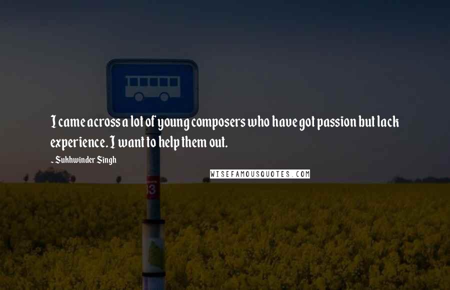 Sukhwinder Singh Quotes: I came across a lot of young composers who have got passion but lack experience. I want to help them out.