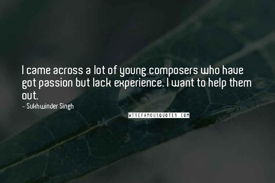 Sukhwinder Singh Quotes: I came across a lot of young composers who have got passion but lack experience. I want to help them out.