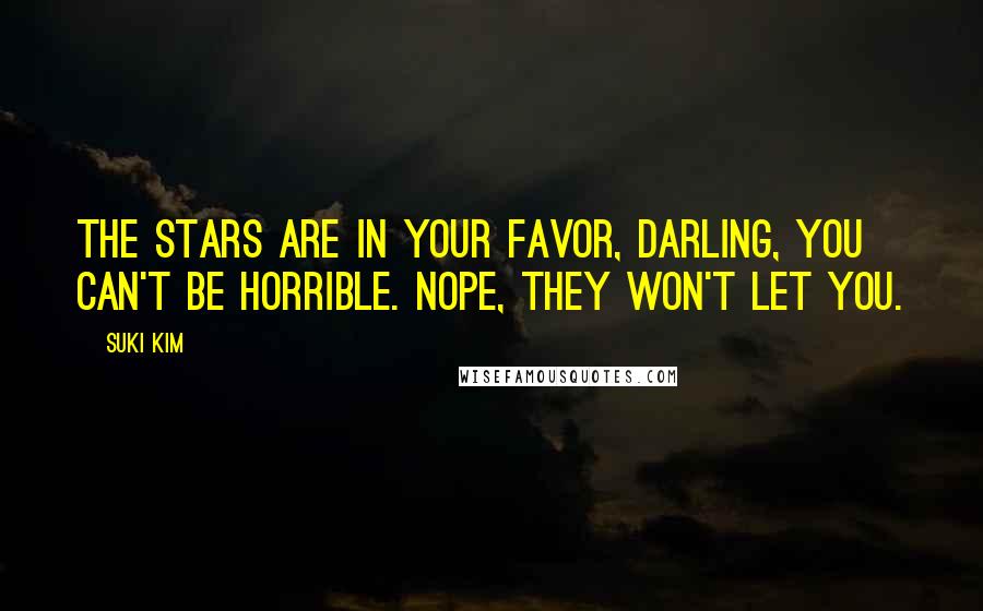 Suki Kim Quotes: The stars are in your favor, darling, you can't be horrible. Nope, they won't let you.
