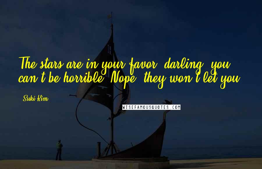 Suki Kim Quotes: The stars are in your favor, darling, you can't be horrible. Nope, they won't let you.