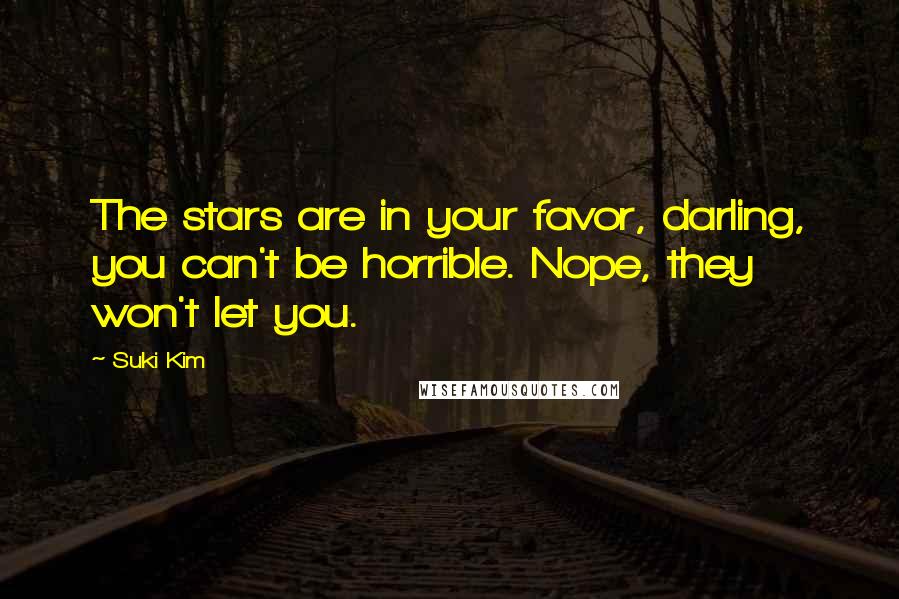 Suki Kim Quotes: The stars are in your favor, darling, you can't be horrible. Nope, they won't let you.