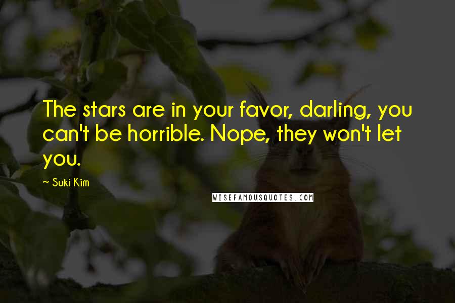 Suki Kim Quotes: The stars are in your favor, darling, you can't be horrible. Nope, they won't let you.