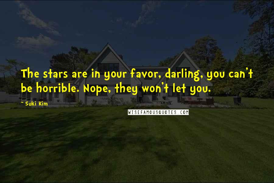 Suki Kim Quotes: The stars are in your favor, darling, you can't be horrible. Nope, they won't let you.
