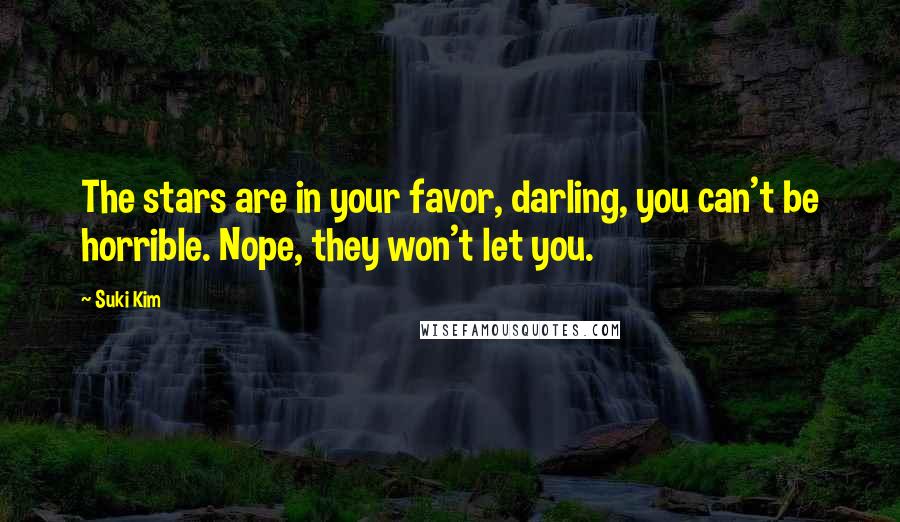 Suki Kim Quotes: The stars are in your favor, darling, you can't be horrible. Nope, they won't let you.