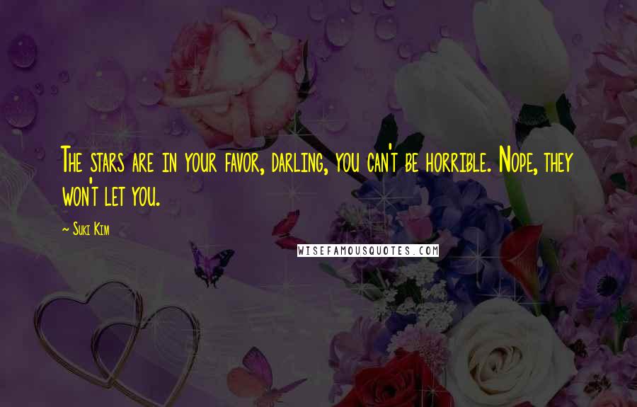 Suki Kim Quotes: The stars are in your favor, darling, you can't be horrible. Nope, they won't let you.