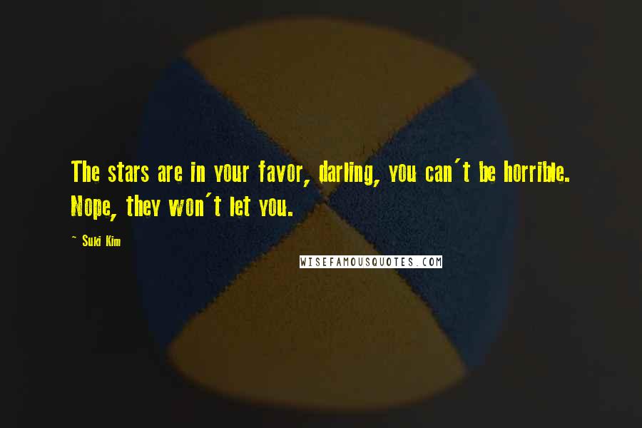 Suki Kim Quotes: The stars are in your favor, darling, you can't be horrible. Nope, they won't let you.
