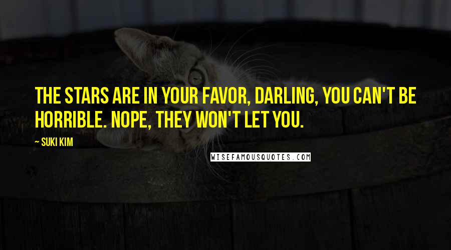 Suki Kim Quotes: The stars are in your favor, darling, you can't be horrible. Nope, they won't let you.