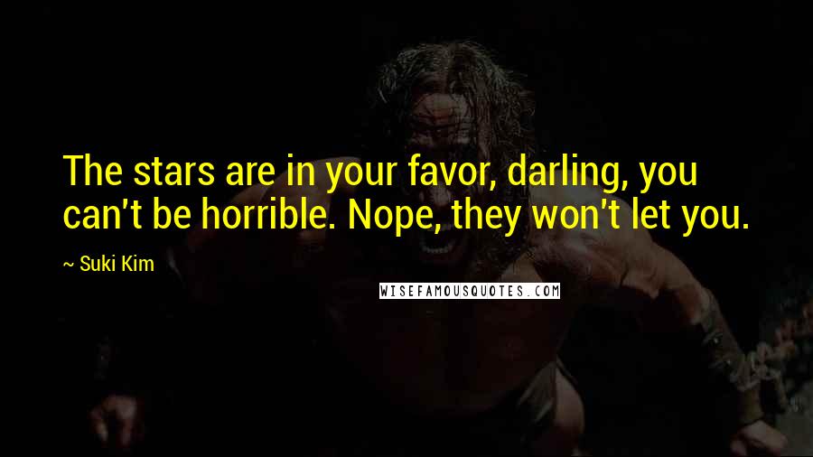 Suki Kim Quotes: The stars are in your favor, darling, you can't be horrible. Nope, they won't let you.