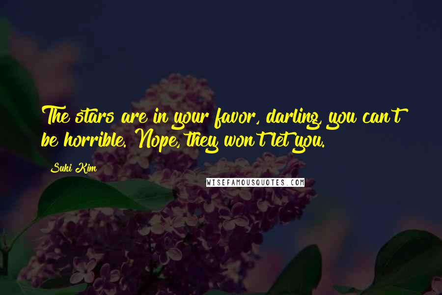Suki Kim Quotes: The stars are in your favor, darling, you can't be horrible. Nope, they won't let you.