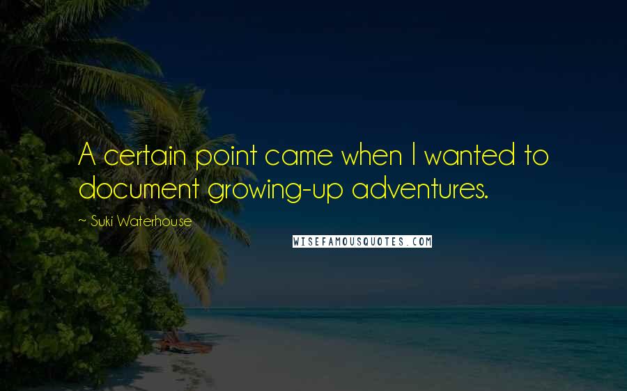 Suki Waterhouse Quotes: A certain point came when I wanted to document growing-up adventures.