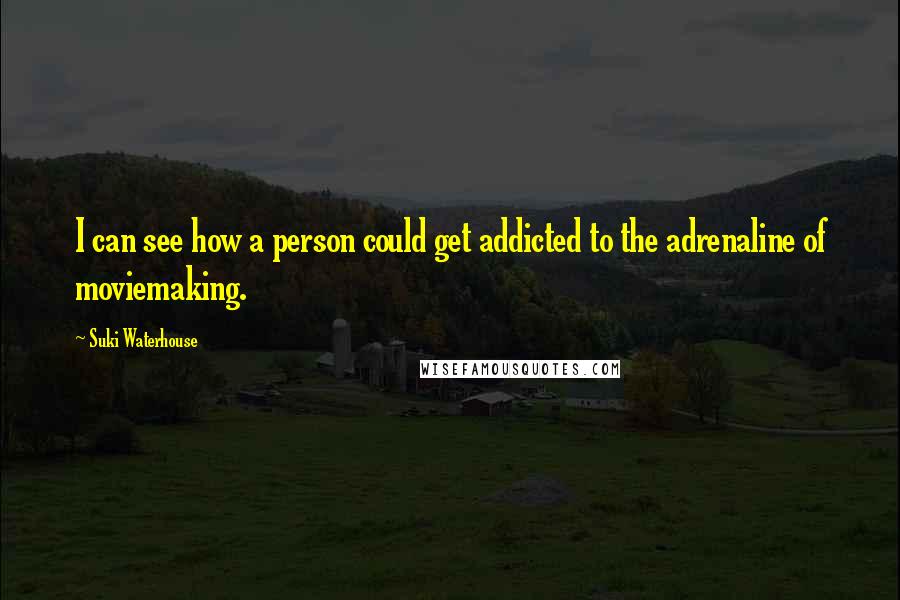 Suki Waterhouse Quotes: I can see how a person could get addicted to the adrenaline of moviemaking.