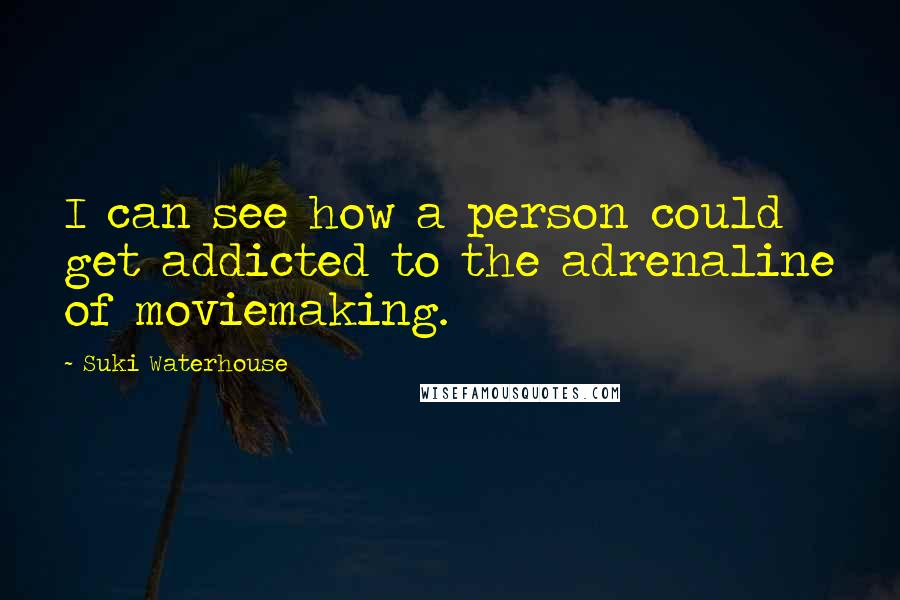 Suki Waterhouse Quotes: I can see how a person could get addicted to the adrenaline of moviemaking.