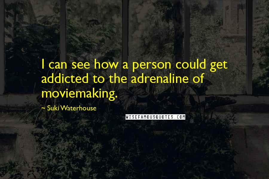 Suki Waterhouse Quotes: I can see how a person could get addicted to the adrenaline of moviemaking.