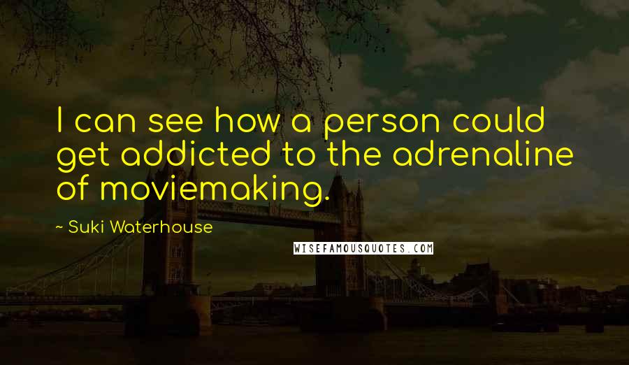 Suki Waterhouse Quotes: I can see how a person could get addicted to the adrenaline of moviemaking.