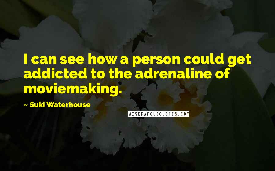 Suki Waterhouse Quotes: I can see how a person could get addicted to the adrenaline of moviemaking.