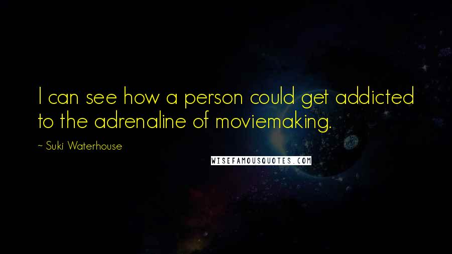 Suki Waterhouse Quotes: I can see how a person could get addicted to the adrenaline of moviemaking.