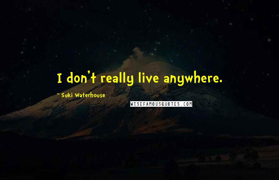 Suki Waterhouse Quotes: I don't really live anywhere.