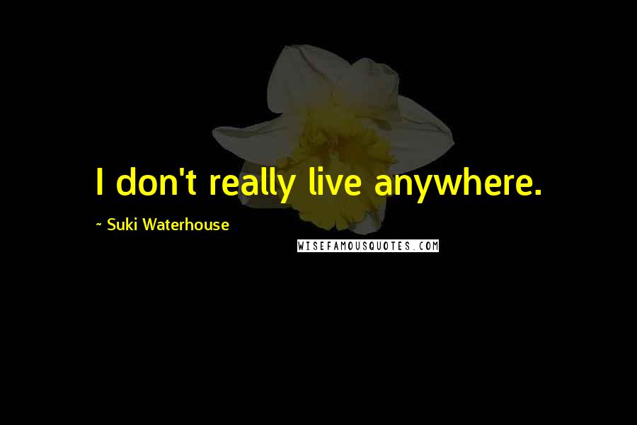 Suki Waterhouse Quotes: I don't really live anywhere.